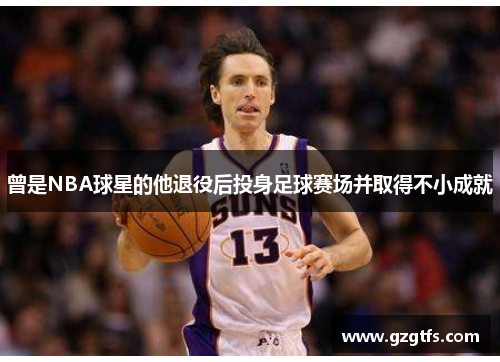 曾是NBA球星的他退役后投身足球赛场并取得不小成就